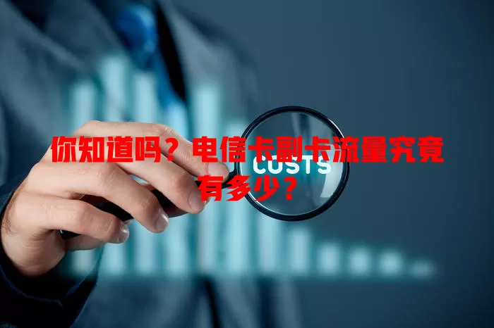 你知道吗？电信卡副卡流量究竟有多少？