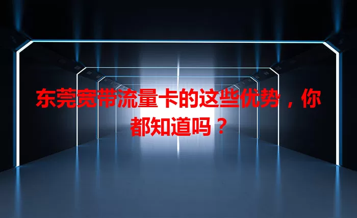 东莞宽带流量卡的这些优势，你都知道吗？