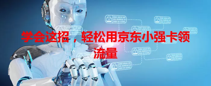 学会这招，轻松用京东小强卡领流量