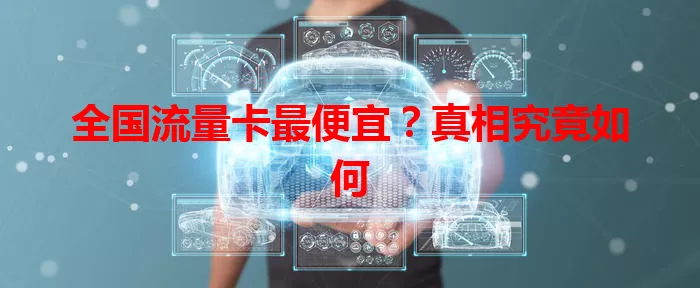 全国流量卡最便宜？真相究竟如何