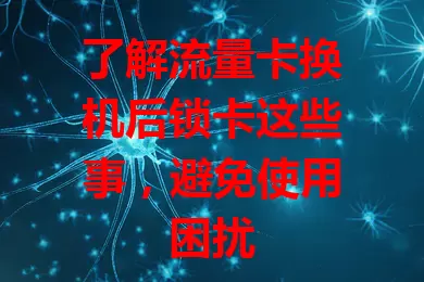 了解流量卡换机后锁卡这些事，避免使用困扰