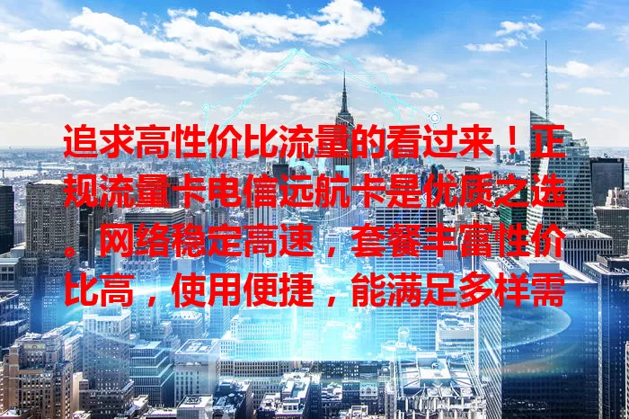 追求高性价比流量的看过来！正规流量卡电信远航卡是优质之选。网络稳定高速，套餐丰富性价比高，使用便捷，能满足多样需求，助你畅享数字生活，快来考虑！
