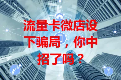流量卡微店设下骗局，你中招了吗？