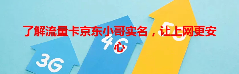 了解流量卡京东小哥实名，让上网更安心