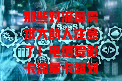 那些对流量需求大的人注意了！电信贺彩卡流量卡超划算