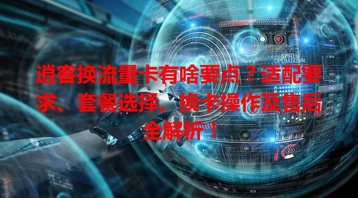 逍客换流量卡有啥要点？适配要求、套餐选择、换卡操作及售后全解析！
