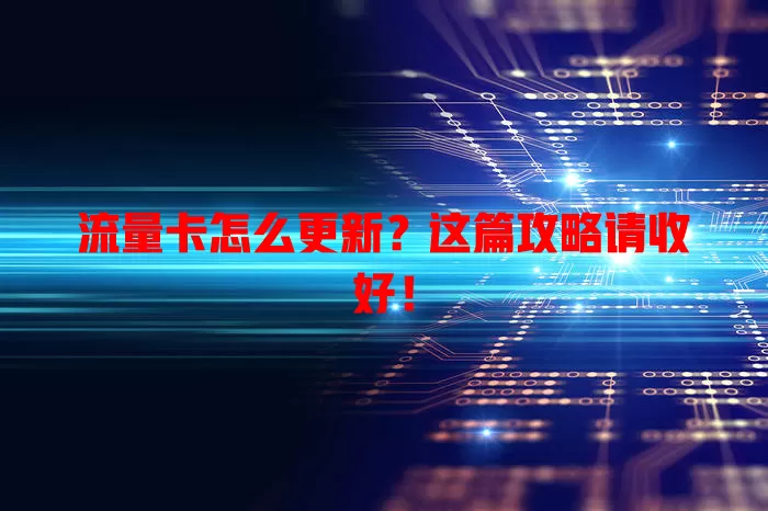 流量卡怎么更新？这篇攻略请收好！