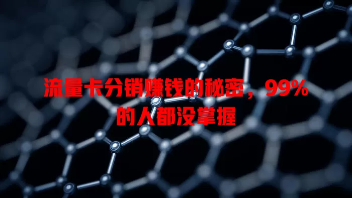 流量卡分销赚钱的秘密，99%的人都没掌握