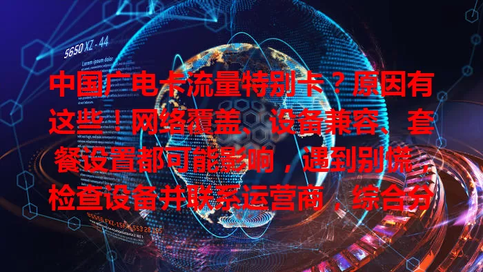 中国广电卡流量特别卡？原因有这些！网络覆盖、设备兼容、套餐设置都可能影响，遇到别慌，检查设备并联系运营商，综合分析找根源，让广电卡流量顺畅