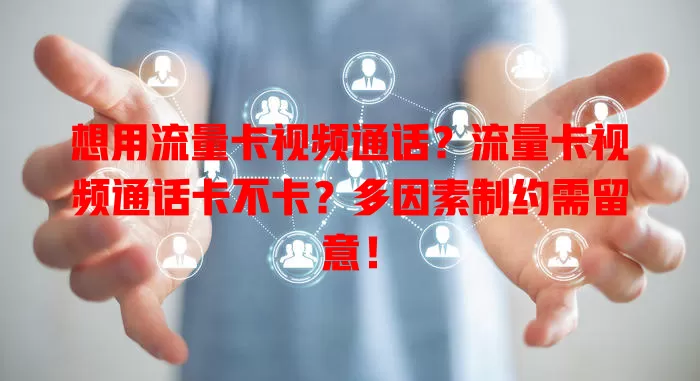 想用流量卡视频通话？流量卡视频通话卡不卡？多因素制约需留意！