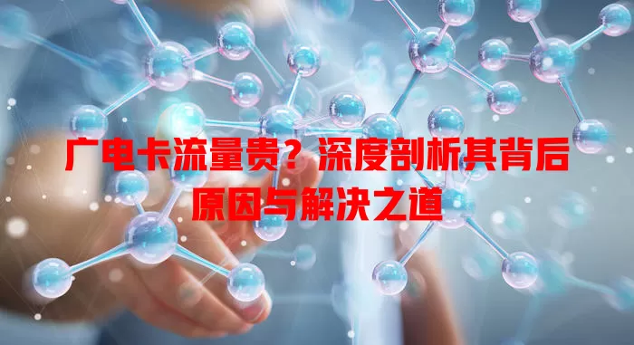 广电卡流量贵？深度剖析其背后原因与解决之道