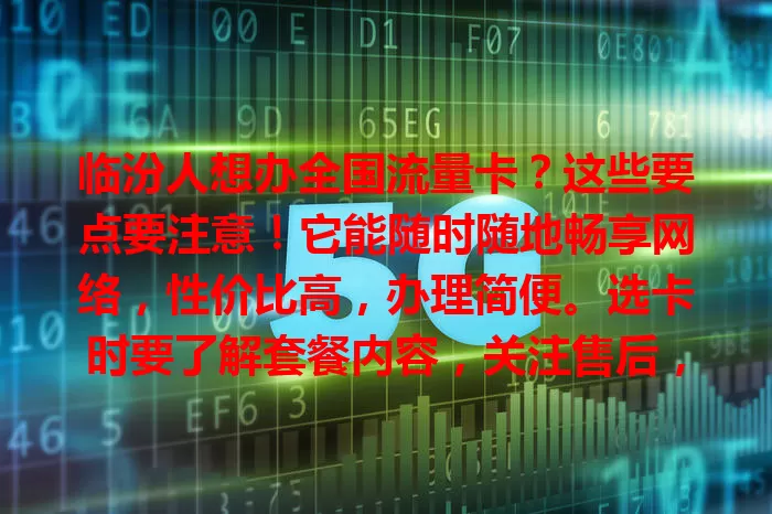 临汾人想办全国流量卡？这些要点要注意！它能随时随地畅享网络，性价比高，办理简便。选卡时要了解套餐内容，关注售后，让网络生活更顺畅，尽享数字乐趣。