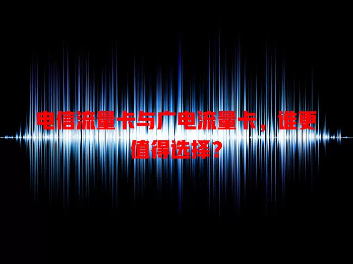 电信流量卡与广电流量卡，谁更值得选择？