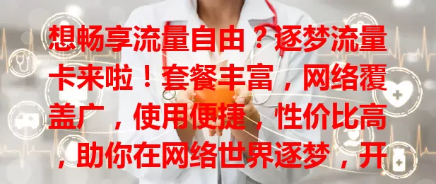 想畅享流量自由？逐梦流量卡来啦！套餐丰富，网络覆盖广，使用便捷，性价比高，助你在网络世界逐梦，开启全新流量体验！