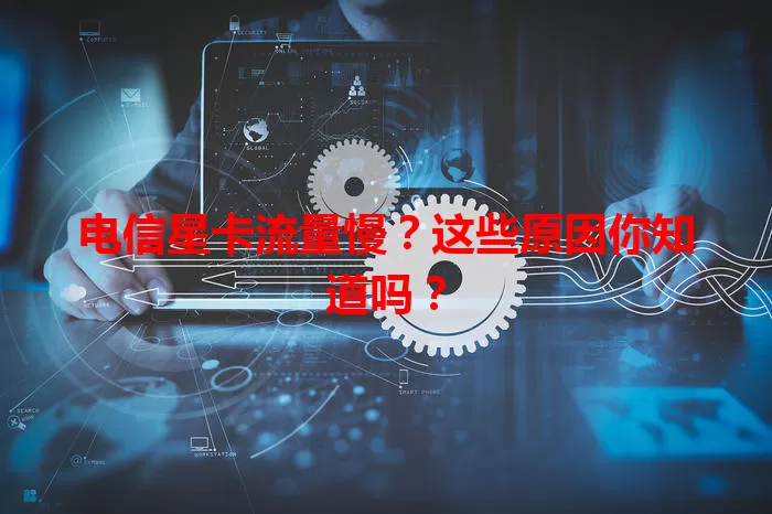 电信星卡流量慢？这些原因你知道吗？