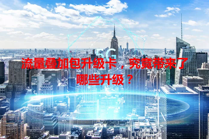 流量叠加包升级卡，究竟带来了哪些升级？