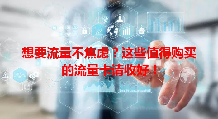 想要流量不焦虑？这些值得购买的流量卡请收好！