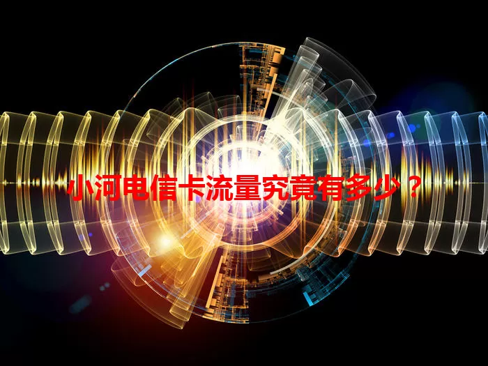 小河电信卡流量究竟有多少？