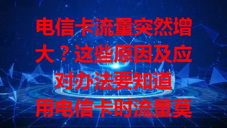 电信卡流量突然增大？这些原因及应对办法要知道

用电信卡时流量莫名大增？原来是后台应用自动更新或同步、手机系统设置问题，还有可能是恶意软件作祟。流量增大别慌，查看记录针对性调整，避免多花冤枉钱！