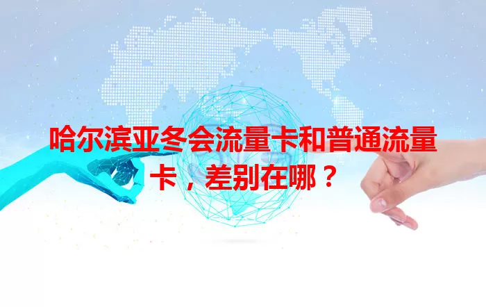 哈尔滨亚冬会流量卡和普通流量卡，差别在哪？