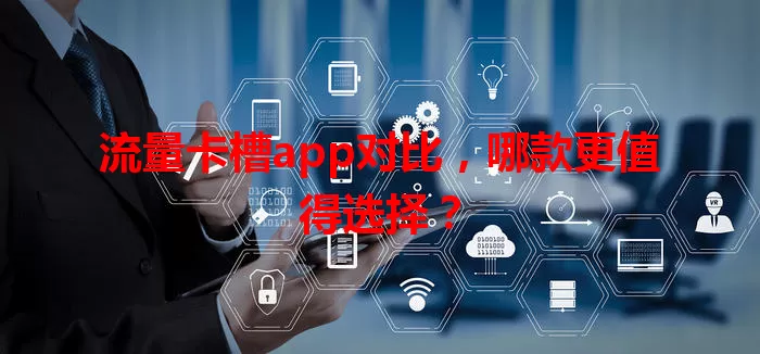 流量卡槽app对比，哪款更值得选择？