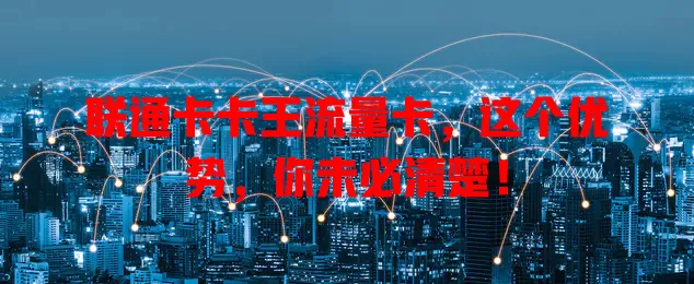 联通卡卡王流量卡，这个优势，你未必清楚！