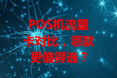 POS机流量卡对比，哪款更值得选？