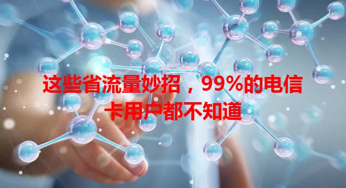 这些省流量妙招，99%的电信卡用户都不知道