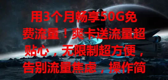 用3个月畅享50G免费流量！爽卡送流量超贴心，无限制超方便，告别流量焦虑，操作简单自动加赠，快来体验！