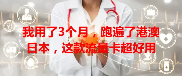 我用了3个月，跑遍了港澳日本，这款流量卡超好用