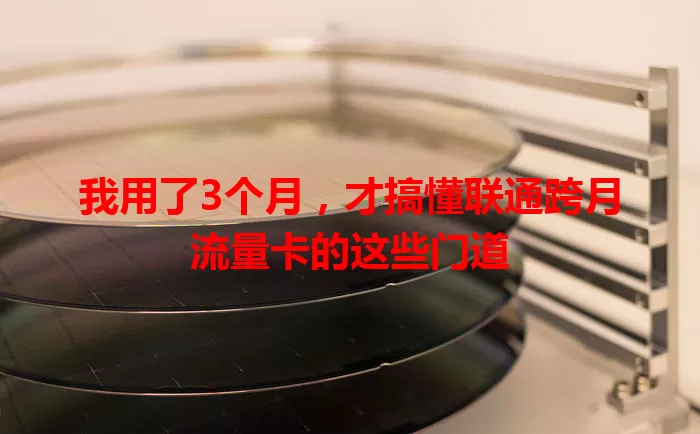 我用了3个月，才搞懂联通跨月流量卡的这些门道