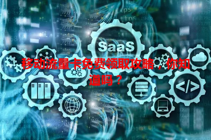 移动流量卡免费领取攻略，你知道吗？