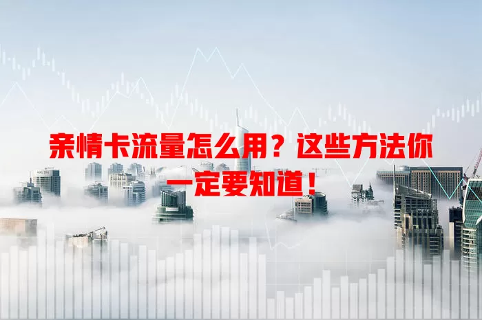 亲情卡流量怎么用？这些方法你一定要知道！