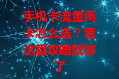 手机卡流量两卡怎么选？看这篇攻略就够了