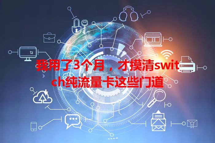 我用了3个月，才摸清switch纯流量卡这些门道