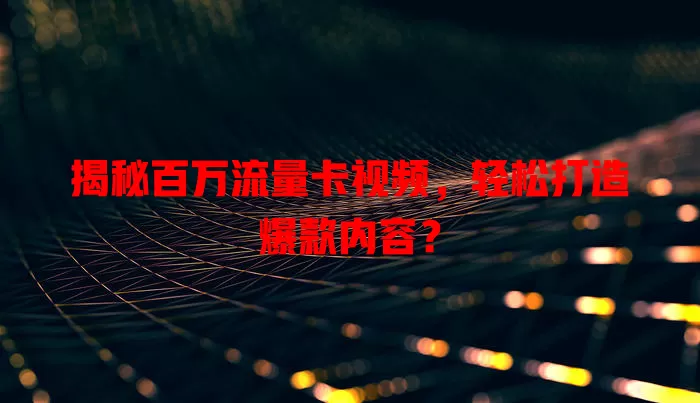揭秘百万流量卡视频，轻松打造爆款内容？