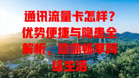 通讯流量卡怎样？优势便捷与隐患全解析，助你畅享网络生活