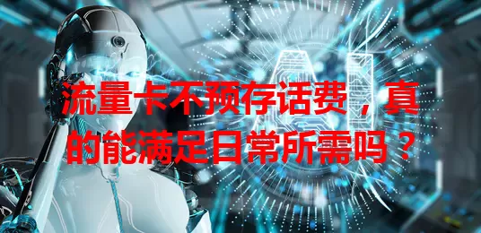 流量卡不预存话费，真的能满足日常所需吗？