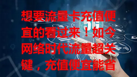 想要流量卡充值便宜的看过来！如今网络时代流量超关键，充值便宜能省开支，畅享网络无费用压力，优质流量卡网络好，快关注相关信息找适合的卡开启畅快网络之旅