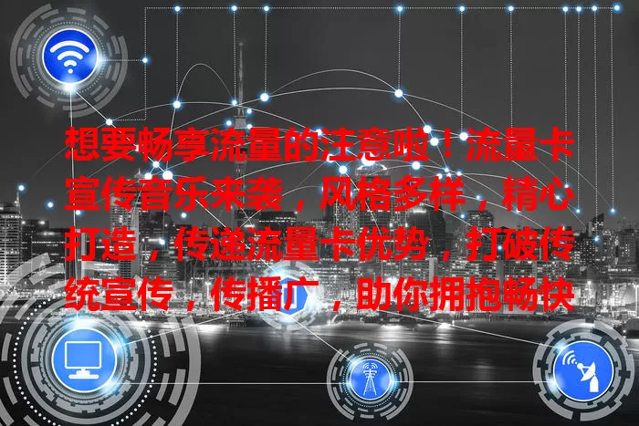 想要畅享流量的注意啦！流量卡宣传音乐来袭，风格多样，精心打造，传递流量卡优势，打破传统宣传，传播广，助你拥抱畅快网络生活