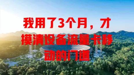 我用了3个月，才摸清设备流量卡移动的门道