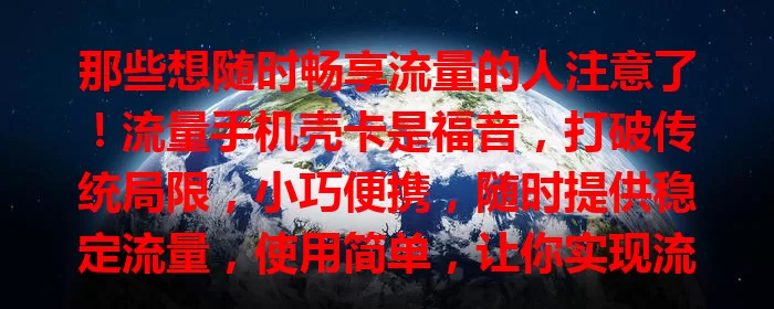 那些想随时畅享流量的人注意了！流量手机壳卡是福音，打破传统局限，小巧便携，随时提供稳定流量，使用简单，让你实现流量自由，开启便捷移动生活新篇章