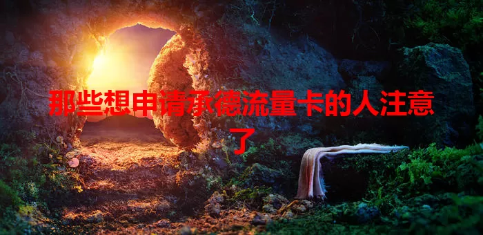 那些想申请承德流量卡的人注意了