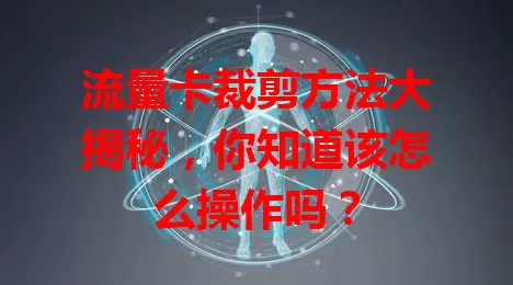 流量卡裁剪方法大揭秘，你知道该怎么操作吗？