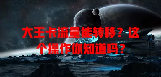 大王卡流量能转移？这个操作你知道吗？