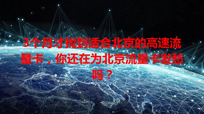 3个月才找到适合北京的高速流量卡，你还在为北京流量卡发愁吗？