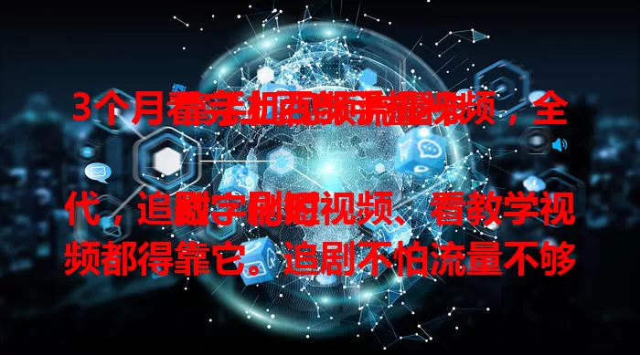3个月看完上百部手机视频，全靠手机视频流量卡

数字化时代，追剧、刷短视频、看教学视频都得靠它。追剧不怕流量不够，刷短视频超流畅，学习看视频也不卡。手机视频流量卡，让你畅享手机视频自由，精彩之旅更畅快！