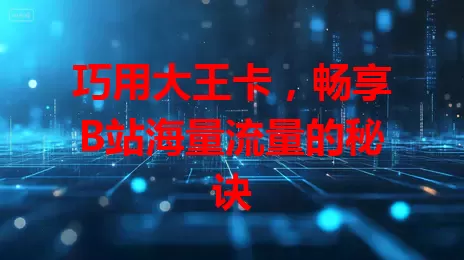 巧用大王卡，畅享B站海量流量的秘诀