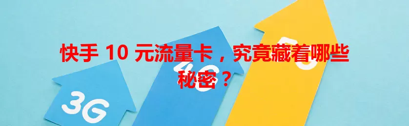 快手 10 元流量卡，究竟藏着哪些秘密？