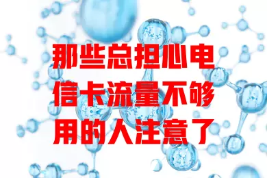 那些总担心电信卡流量不够用的人注意了